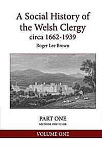 A Social History of the Welsh Clergy Circa 1662-1939: Part One Sections One to Six. Volume One (Paperback)