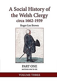 A Social History of the Welsh Clergy Circa 1662-1939: Part One Sections One to Six. Volume Three (Paperback)
