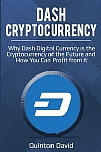 Dash Cryptocurrency: Why Dash Digital Currency Is the Cryptocurrency of the Future and How You Can Profit from It (Paperback)