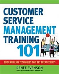 Customer Service Management Training 101: Quick and Easy Techniques That Get Great Results (Paperback)