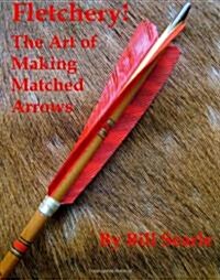 Fletchery! the Art of Making Matched Arrows (Paperback)