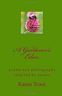 A Gardeners Eden: Poems and Photographs Inspired by Nature (Paperback)