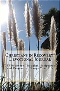 Christians in Recovery Devotional Journal Vol. I: 365 Recovery Thoughts, Scriptures and Prayers to Change Your Life (Paperback)