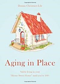 Aging in Place: Safely Living in Your Home Sweet Home Until Youre 100+ (Paperback)
