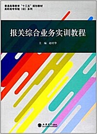 普通高等敎育十三五規划敎材·高職高专實验训系列:報關综合業務實训敎程 (平裝, 第1版)