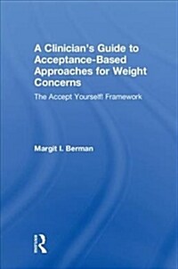 A Clinician’s Guide to Acceptance-Based Approaches for Weight Concerns : The Accept Yourself! Framework (Hardcover)
