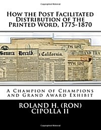 How the Post Facilitated Distribution of the Printed Word, 1775-1870: Champion of Champions Exhibit 2009 and Grand Award 2009 (Paperback)