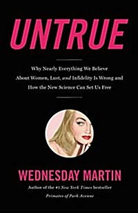 Untrue: Why Nearly Everything We Believe about Women, Lust, and Infidelity Is Wrong and How the New Science Can Set Us Free (Hardcover)