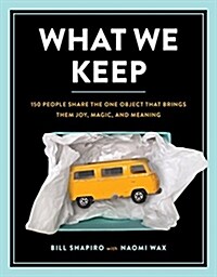 What We Keep: 150 People Share the One Object That Brings Them Joy, Magic, and Meaning (Hardcover)