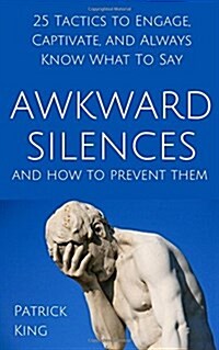 Awkward Silences and How to Prevent Them: 25 Tactics to Engage, Captivate, and Always Know What To Say (Paperback)