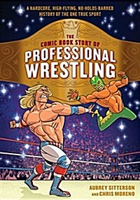 The Comic Book Story of Professional Wrestling: A Hardcore, High-Flying, No-Holds-Barred History of the One True Sport (Paperback)