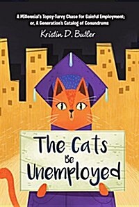 The Cats Be Unemployed: A Millennials Topsy-Turvy Chase for Gainful Employment; Or, a Generations Catalog of Conundrums (Hardcover)