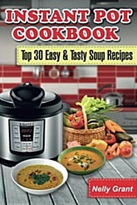 Instant Pot Cookbook: Top 30 Easy & Tasty Soup Recipes (Paperback)