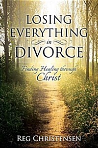 Losing Everything in Divorce: Finding Healing Through Christ (Paperback)