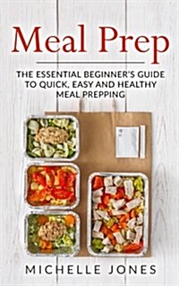 Meal Prep: The Essential Beginners Guide to Quick, Easy and Healthy Meal Prepping (Paperback)