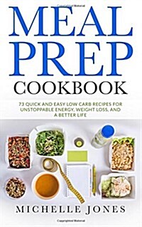 Meal Prep Cookbook: 73 Quick and Easy Low Carb Recipes for Unstoppable Energy, Weight Loss, and a Better Life (Paperback)