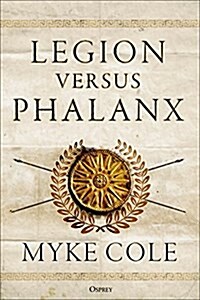 Legion versus Phalanx : The Epic Struggle for Infantry Supremacy in the Ancient World (Hardcover)