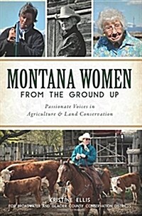 Montana Women from the Ground Up: Passionate Voices in Agriculture and Land Conservation (Paperback)