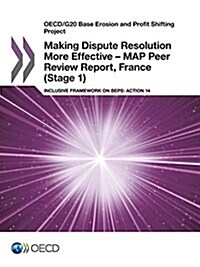 OECD/G20 Base Erosion and Profit Shifting Project Making Dispute Resolution More Effective - MAP Peer Review Report, France (Stage 1): Inclusive Frame (Paperback)