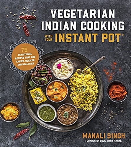 Vegetarian Indian Cooking with Your Instant Pot: 75 Traditional Recipes That Are Easier, Quicker and Healthier (Paperback)