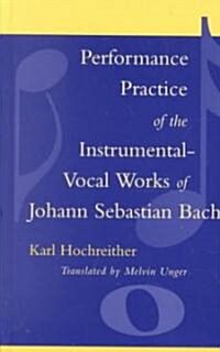 Performance Practice of the Instrumental-Vocal Works of Johann Sebastian Bach (Hardcover)