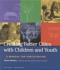 Creating Better Cities with Children and Youth : A Manual for Participation (Paperback)