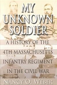 My Unknown Soldier: A History of the 4th Massachusetts Infantry Regiment in the Civil War (Paperback)