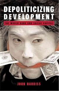 Depoliticizing Development : The World Bank and Social Capital (Paperback)