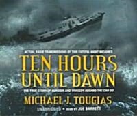 Ten Hours Until Dawn: The True Story of Heroism and Tragedy Aboard the Can Do (Audio CD)