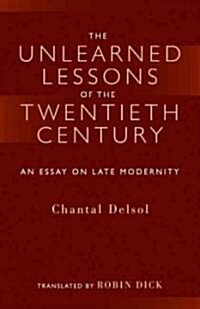 The Unlearned Lessons of the Twentieth Century: An Essay on Late Modernity (Hardcover)