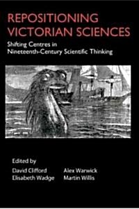 Repositioning Victorian Sciences : Shifting Centres in Nineteenth-Century Thinking (Hardcover)