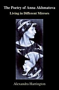 The Poetry of Anna Akhmatova : Living in Different Mirrors (Hardcover)