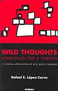 Wild Thoughts Searching for a Thinker : A Clinical Application of W.R. Bions Theories (Paperback)