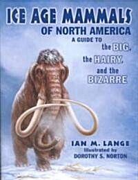 Ice Age Mammals of North America: A Guide to the Big, the Hairy, and the Bizarre (Paperback)