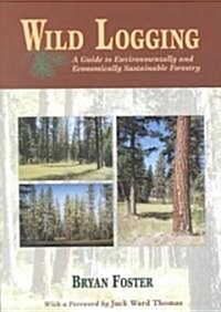 Wild Logging: A Guide to Environmentally and Economically Sustainable Forestry (Paperback)