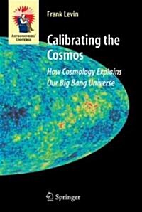Calibrating the Cosmos: How Cosmology Explains Our Big Bang Universe (Hardcover)