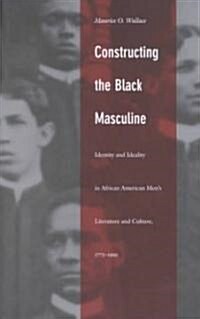 Constructing the Black Masculine: Identity and Ideality in African American Mens Literature and Culture, 1775-1995 (Paperback)