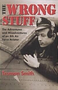 The Wrong Stuff: The Adventures and Misadventures of an 8th Air Force Aviator (Paperback)