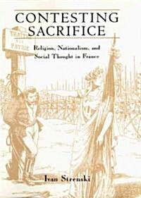 Contesting Sacrifice: Religion, Nationalism, and Social Thought in France (Hardcover, 2)