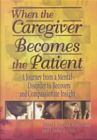 When the Caregiver Becomes the Patient: A Journey from a Mental Disorder to Recovery and Compassionate Insight (Hardcover)