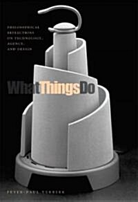 What Things Do: Philosophical Reflections on Technology, Agency, and Design (Paperback)
