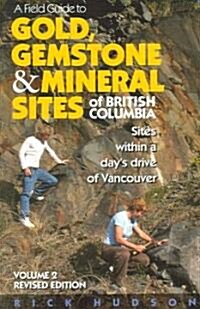 A Field Guide to Gold, Gemstone & Mineral Sites of British Columbia Vol. 2: Sites Within a Days Drive of Vancouver (Paperback, Revised)
