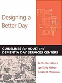 Designing a Better Day: Guidelines for Adult and Dementia Day Services Centers (Paperback)