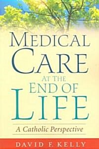 Medical Care at the End of Life: A Catholic Perspective (Paperback)