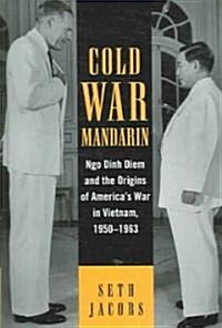 Cold War Mandarin: Ngo Dinh Diem and the Origins of Americas War in Vietnam, 1950-1963 (Hardcover)