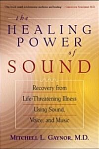 The Healing Power of Sound: Recovery from Life-Threatening Illness Using Sound, Voice, and Music (Paperback)