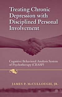 Treating Chronic Depression with Disciplined Personal Involvement: Cognitive Behavioral Analysis System of Psychotherapy (Cbasp) (Hardcover, 2006)
