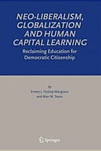 Neo-Liberalism, Globalization and Human Capital Learning: Reclaiming Education for Democratic Citizenship (Hardcover, 2006)