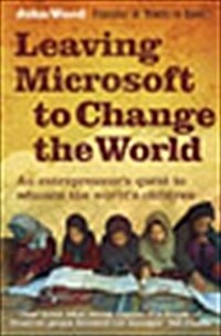 Leaving Microsoft to Change the World: An Entrepreneurs Odyssey to Educate the Worlds Children (Hardcover)