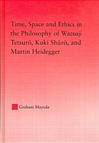 Time, Space, and Ethics in the Thought of Martin Heidegger, Watsuji Tetsuro, and Kuki Shuzo (Hardcover)